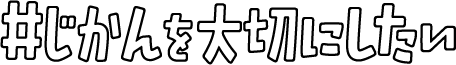 じかんを大切にしたい
