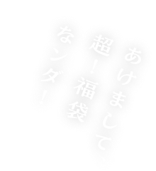 あけまして、超！福袋なンダ！